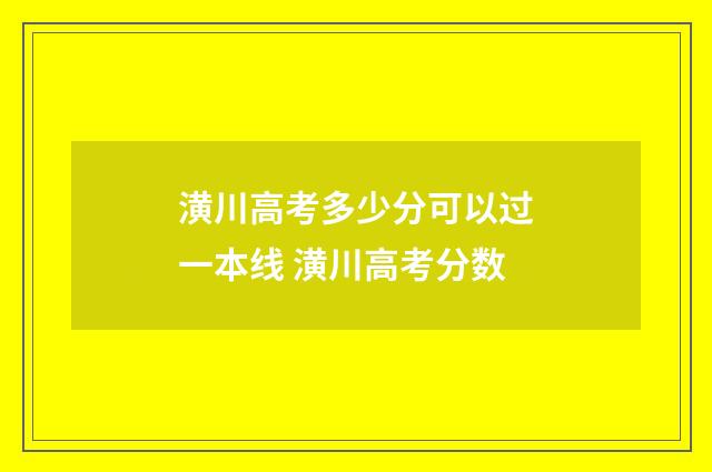 潢川高考多少分可以过一本线 潢川高考分数