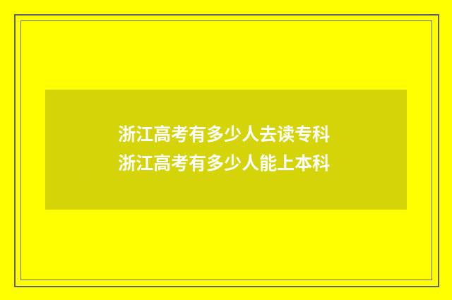 浙江高考有多少人去读专科 浙江高考有多少人能上本科