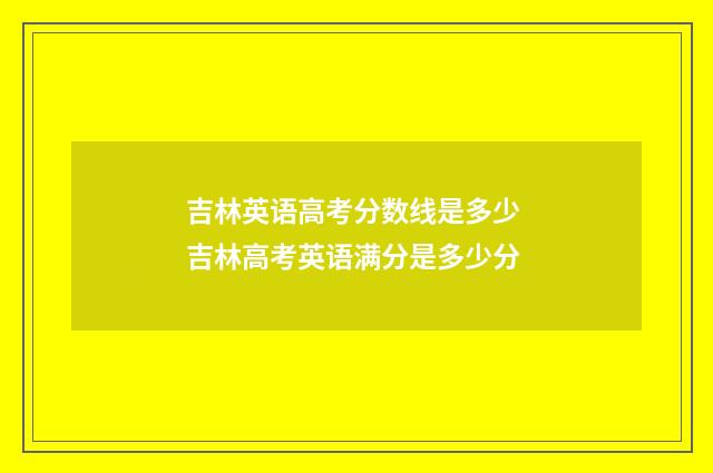 吉林英语高考分数线是多少 吉林高考英语满分是多少分