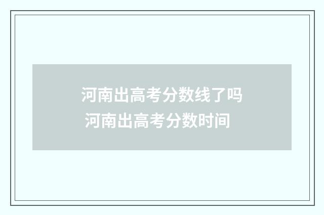 河南出高考分数线了吗 河南出高考分数时间