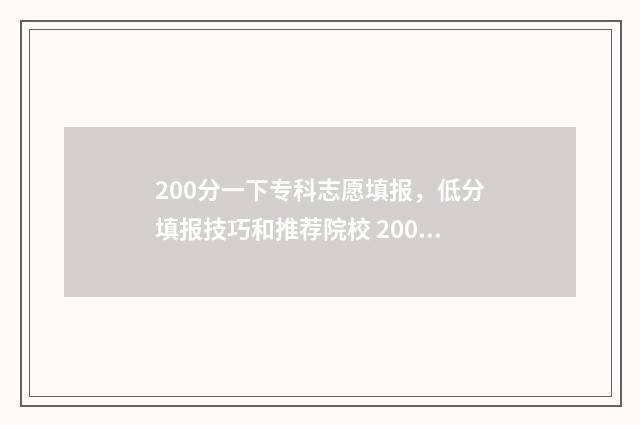 200分一下专科志愿填报，低分填报技巧和推荐院校 200分能被专科录取吗