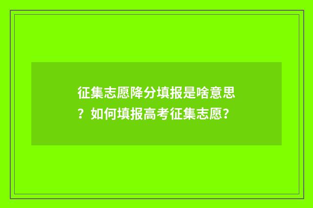 征集志愿降分填报是啥意思？如何填报高考征集志愿？