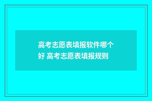 高考志愿表填报软件哪个好 高考志愿表填报规则