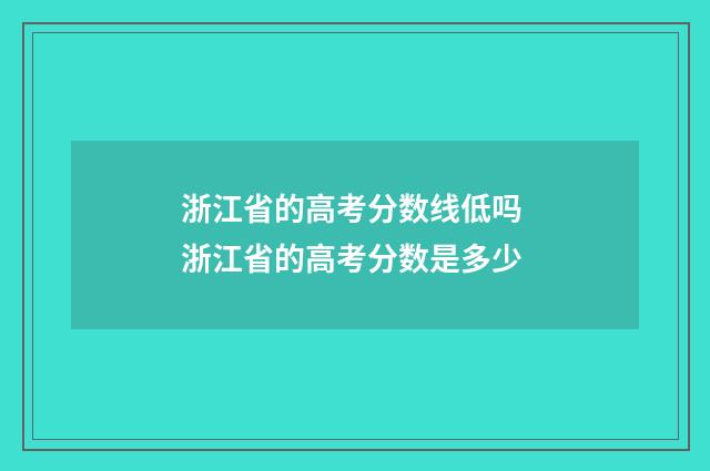 浙江省的高考分数线低吗 浙江省的高考分数是多少