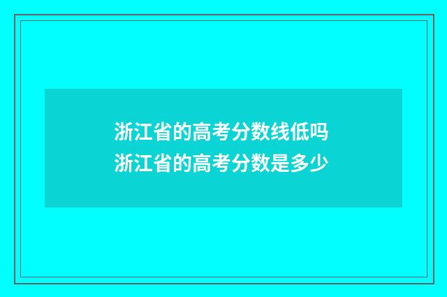 浙江省的高考分数线低吗 浙江省的高考分数是多少