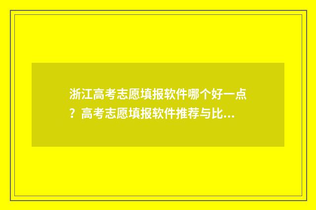 浙江高考志愿填报软件哪个好一点？高考志愿填报软件推荐与比较 浙江高考志愿填报日期