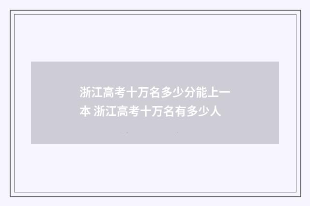 浙江高考十万名多少分能上一本 浙江高考十万名有多少人
