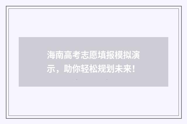 海南高考志愿填报模拟演示，助你轻松规划未来！