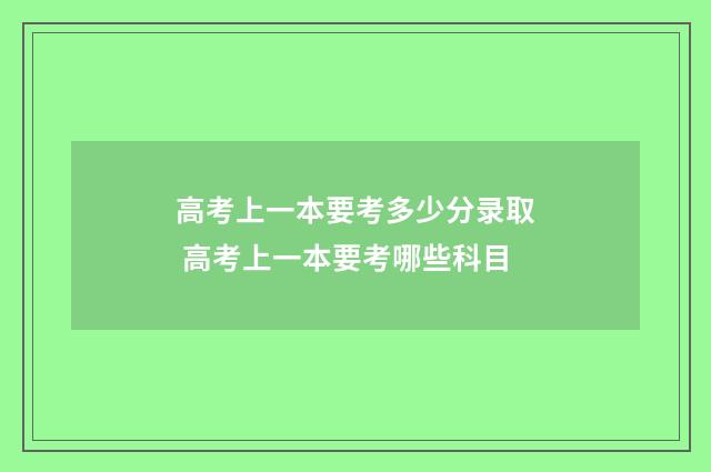 高考上一本要考多少分录取 高考上一本要考哪些科目