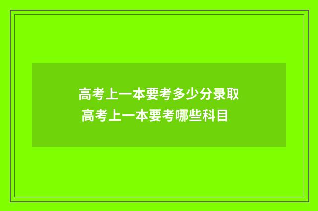 高考上一本要考多少分录取 高考上一本要考哪些科目