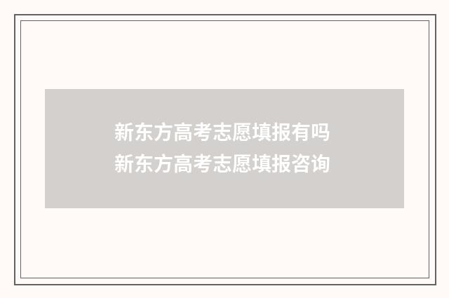 新东方高考志愿填报有吗 新东方高考志愿填报咨询