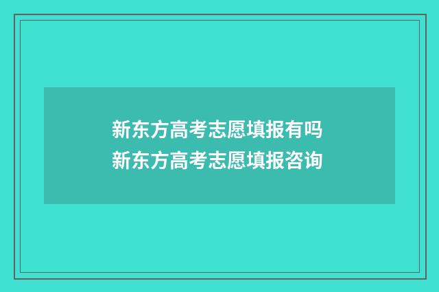 新东方高考志愿填报有吗 新东方高考志愿填报咨询