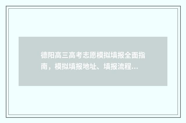 德阳高三高考志愿模拟填报全面指南，模拟填报地址、填报流程 德阳市2021高考前三名