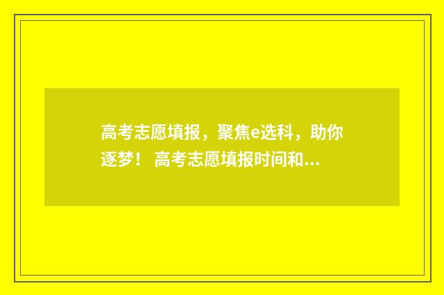 高考志愿填报,聚焦e选科,助你逐梦! 高考志愿填报时间和截止时间