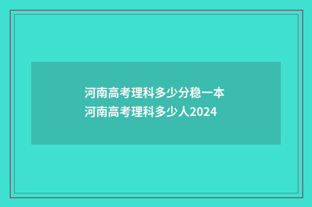 河南高考理科多少分稳一本 河南高考理科多少人2024