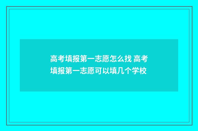 高考填报第一志愿怎么找 高考填报第一志愿可以填几个学校