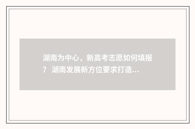 湖南为中心，新高考志愿如何填报？ 湖南发展新方位要求打造( )的新高地