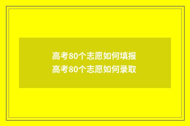 高考80个志愿如何填报 高考80个志愿如何录取