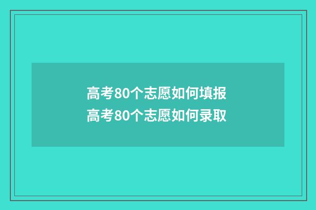 高考80个志愿如何填报 高考80个志愿如何录取