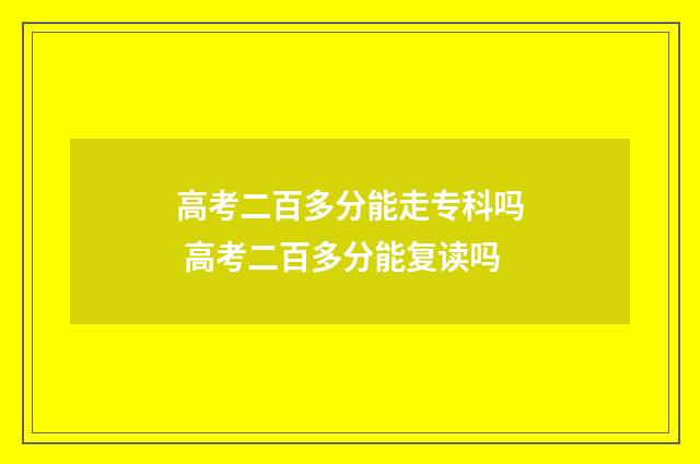高考二百多分能走专科吗 高考二百多分能复读吗