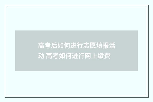 高考后如何进行志愿填报活动 高考如何进行网上缴费