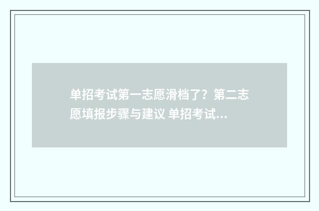 单招考试第一志愿滑档了？第二志愿填报步骤与建议 单招考试第一志愿考上,第二志愿会录取吗