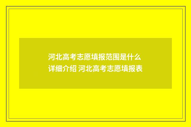 河北高考志愿填报范围是什么 详细介绍 河北高考志愿填报表