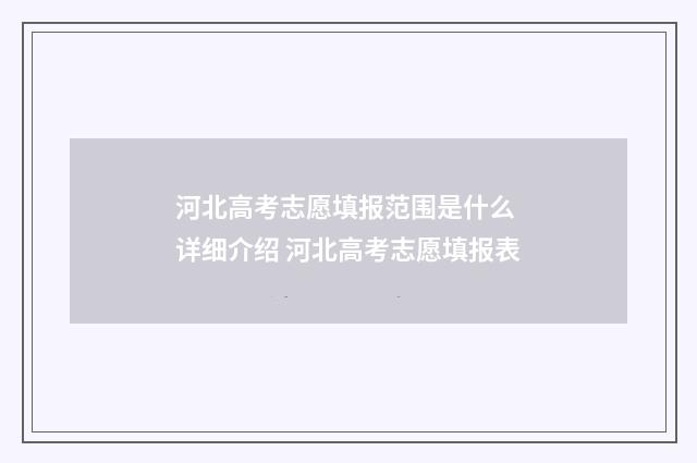 河北高考志愿填报范围是什么 详细介绍 河北高考志愿填报表