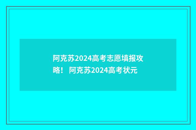 阿克苏2024高考志愿填报攻略！ 阿克苏2024高考状元