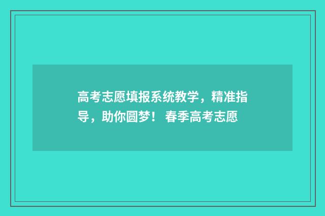高考志愿填报系统教学，精准指导，助你圆梦！ 春季高考志愿