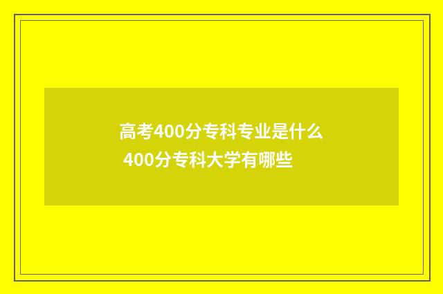 高考400分专科专业是什么 400分专科大学有哪些