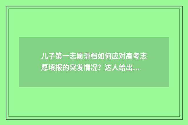 儿子第一志愿滑档如何应对高考志愿填报的突发情况？达人给出建议 孩子第一次当志愿者的说说