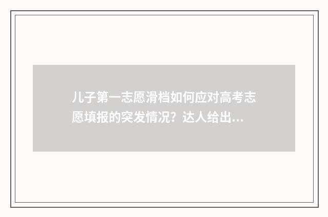 儿子第一志愿滑档如何应对高考志愿填报的突发情况？达人给出建议 孩子第一次当志愿者的说说