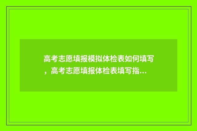 高考志愿填报模拟体检表如何填写，高考志愿填报体检表填写指南 高考志愿填报模拟视频