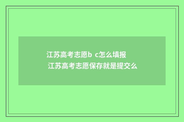 江苏高考志愿b  c怎么填报 江苏高考志愿保存就是提交么