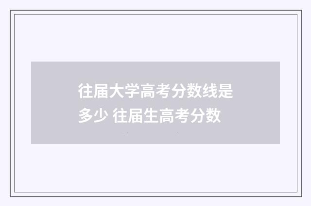 往届大学高考分数线是多少 往届生高考分数