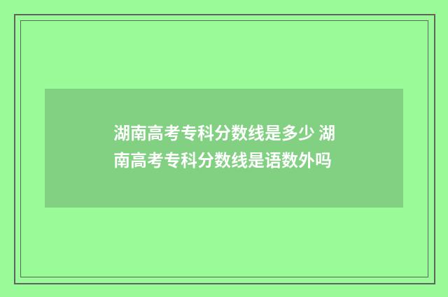 湖南高考专科分数线是多少 湖南高考专科分数线是语数外吗