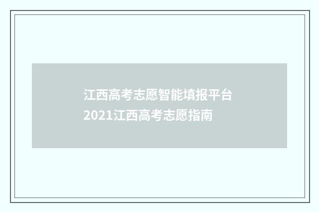 江西高考志愿智能填报平台 2021江西高考志愿指南