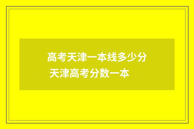 高考天津一本线多少分 天津高考分数一本