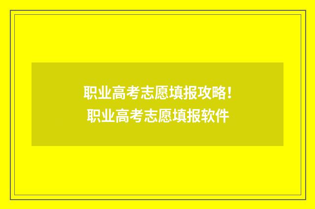 职业高考志愿填报攻略！ 职业高考志愿填报软件