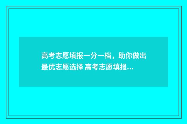 高考志愿填报一分一档，助你做出最优志愿选择 高考志愿填报可以报几个学校