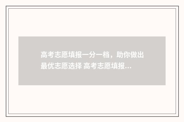 高考志愿填报一分一档，助你做出最优志愿选择 高考志愿填报可以报几个学校