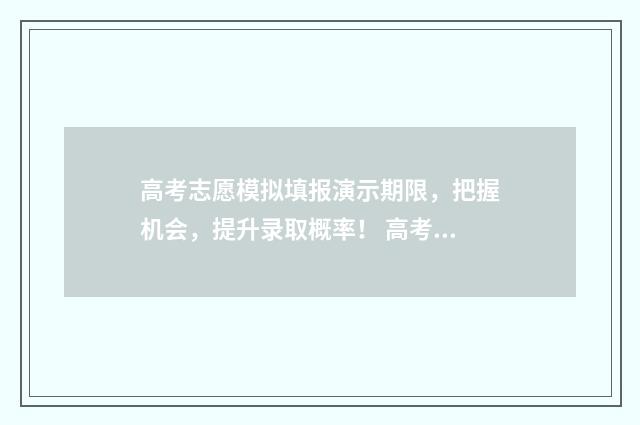 高考志愿模拟填报演示期限，把握机会，提升录取概率！ 高考志愿模拟填报