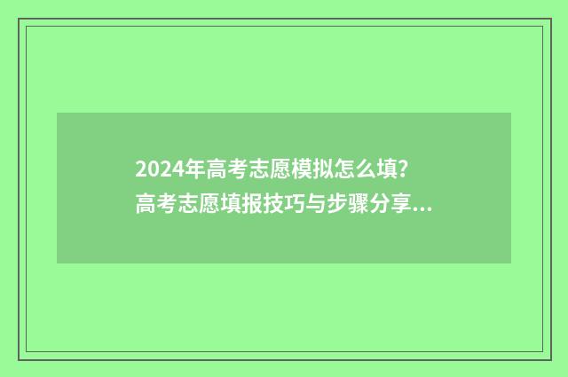 2024年高考志愿模拟怎么填？高考志愿填报技巧与步骤分享 2024年高考志愿填报卡