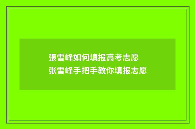 張雪峰如何填报高考志愿 张雪峰手把手教你填报志愿