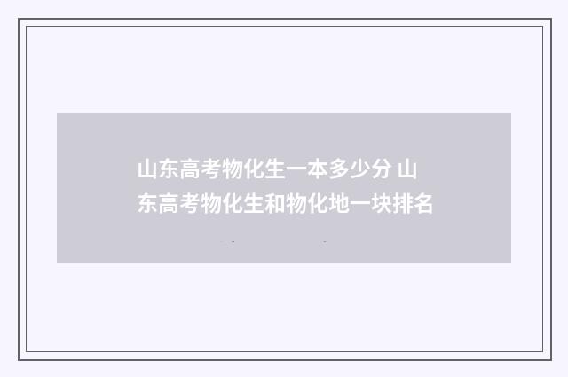 山东高考物化生一本多少分 山东高考物化生和物化地一块排名