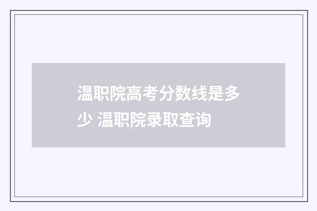 温职院高考分数线是多少 温职院录取查询