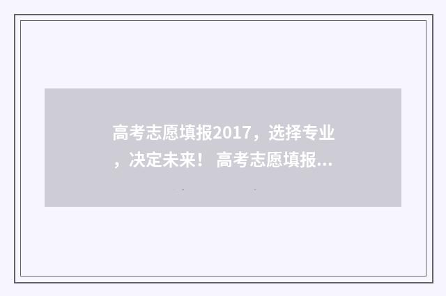 高考志愿填报2017,选择专业,决定未来! 高考志愿填报2017