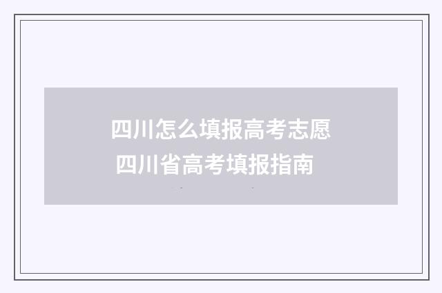 四川怎么填报高考志愿 四川省高考填报指南