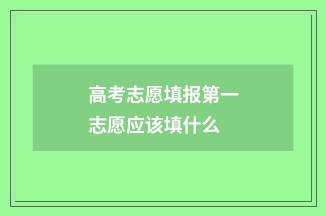 高考志愿填报第一志愿应该填什么